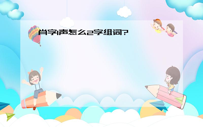 肖字1声怎么2字组词?