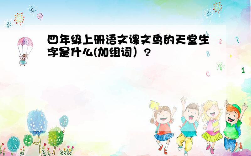 四年级上册语文课文鸟的天堂生字是什么(加组词）?