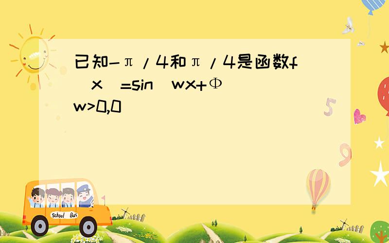 已知-π/4和π/4是函数f(x)=sin(wx+Ф)(w>0,0