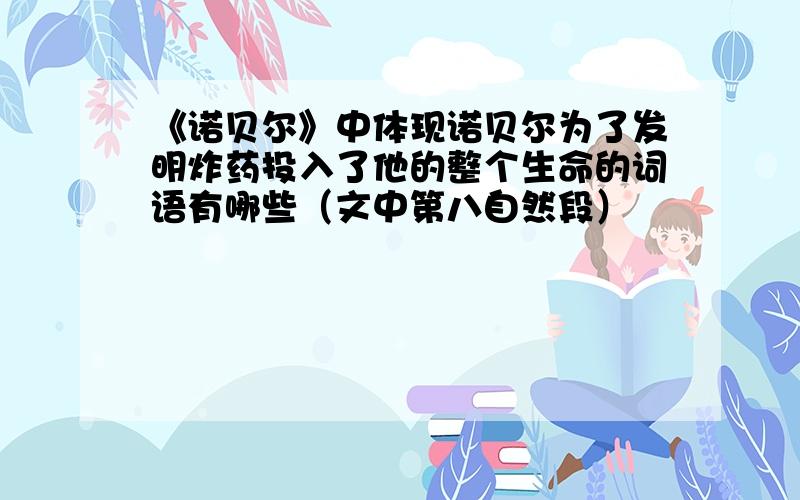 《诺贝尔》中体现诺贝尔为了发明炸药投入了他的整个生命的词语有哪些（文中第八自然段）