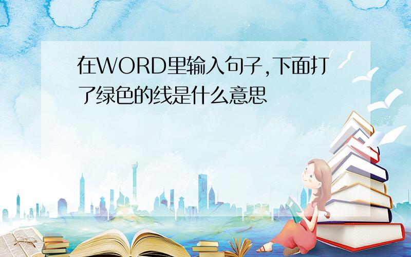 在WORD里输入句子,下面打了绿色的线是什么意思