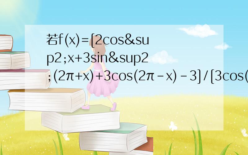 若f(x)=[2cos²x+3sin²(2π+x)+3cos(2π-x)-3]/[3cos(π-x)+2cos²(π+x)-1],求f(π/3)的值,说明:先化简,后求值.不好意思，好像 用了倍角公式对吧？我们还没学到 所以 如果不用，怎么求？