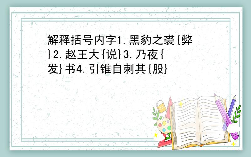 解释括号内字1.黑豹之裘{弊}2.赵王大{说}3.乃夜{发}书4.引锥自刺其{股}