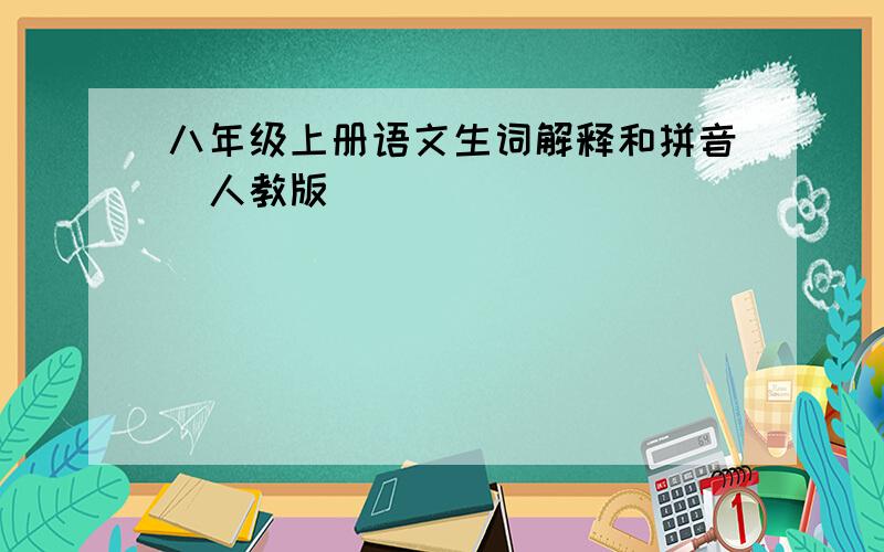 八年级上册语文生词解释和拼音（人教版）