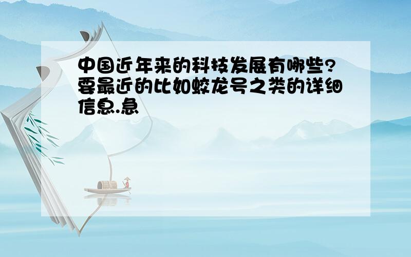 中国近年来的科技发展有哪些?要最近的比如蛟龙号之类的详细信息.急