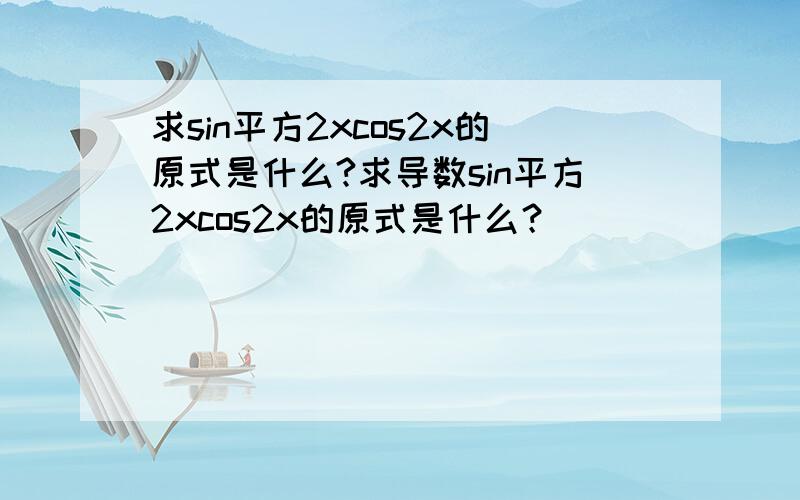 求sin平方2xcos2x的原式是什么?求导数sin平方2xcos2x的原式是什么？