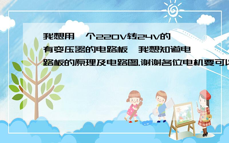 我想用一个220V转24V的有变压器的电路板,我想知道电路板的原理及电路图.谢谢各位电机要可以正反转的