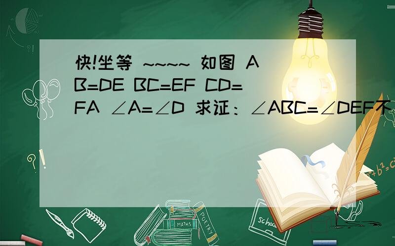 快!坐等 ~~~~ 如图 AB=DE BC=EF CD=FA ∠A=∠D 求证：∠ABC=∠DEF不用了 那个 我做出来了