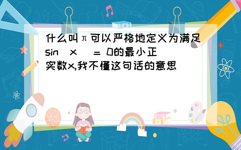 什么叫π可以严格地定义为满足sin(x) = 0的最小正实数x,我不懂这句话的意思