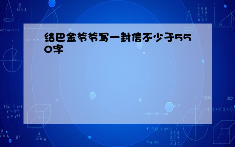 给巴金爷爷写一封信不少于550字