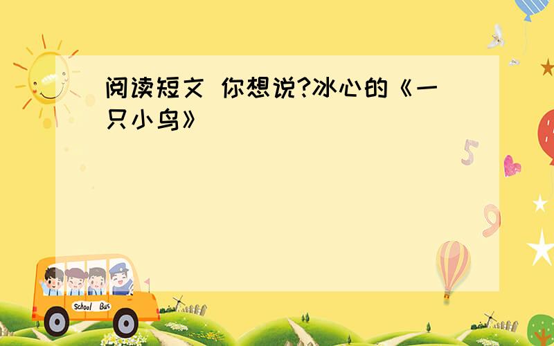 阅读短文 你想说?冰心的《一只小鸟》