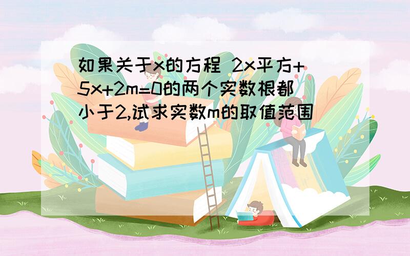 如果关于x的方程 2x平方+5x+2m=0的两个实数根都小于2,试求实数m的取值范围