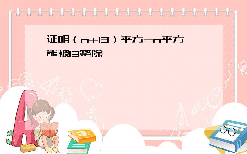 证明（n+13）平方-n平方能被13整除