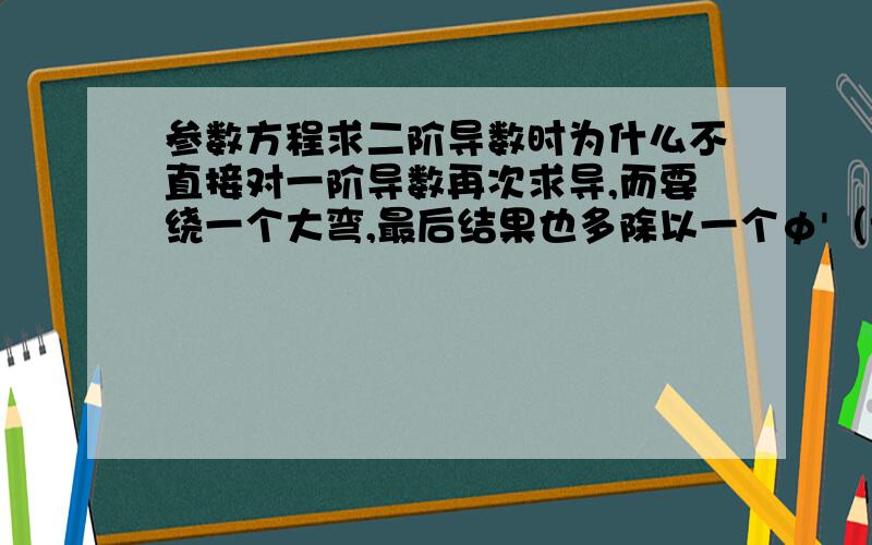 参数方程求二阶导数时为什么不直接对一阶导数再次求导,而要绕一个大弯,最后结果也多除以一个φ'（t）?