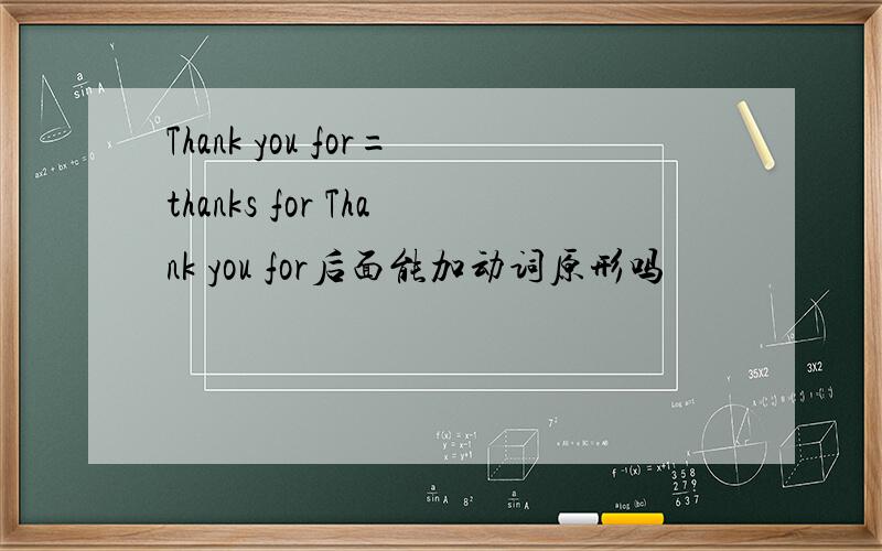 Thank you for=thanks for Thank you for后面能加动词原形吗