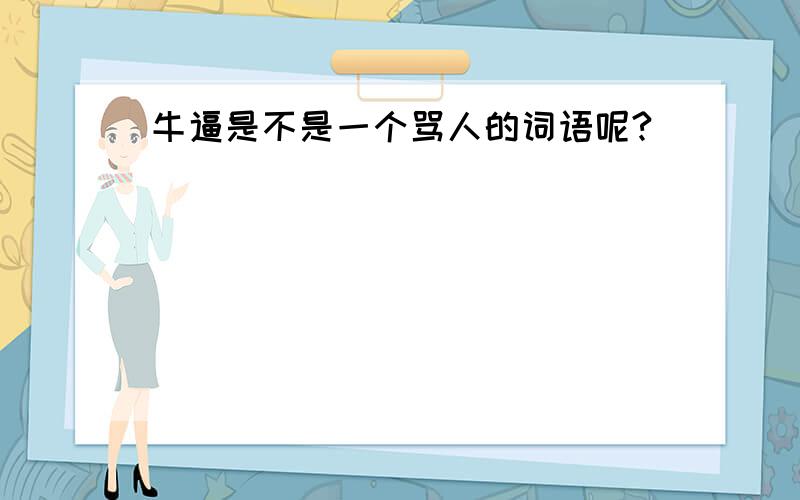 牛逼是不是一个骂人的词语呢?