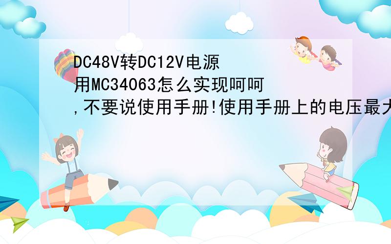 DC48V转DC12V电源 用MC34063怎么实现呵呵,不要说使用手册!使用手册上的电压最大是40V!具体用MC34063的电路图能提供么?我在网上查过相关的电路图,但实际无法实现哦!