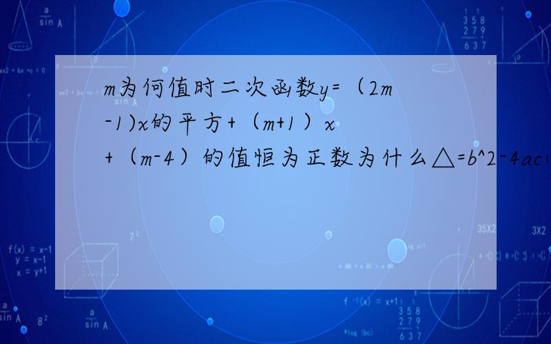 m为何值时二次函数y=（2m-1)x的平方+（m+1）x+（m-4）的值恒为正数为什么△=b^2-4ac小于零 o(╯□╰)o为什么让△=b^2-4ac小于零