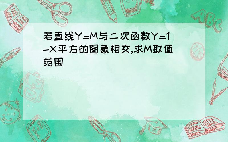 若直线Y=M与二次函数Y=1-X平方的图象相交,求M取值范围