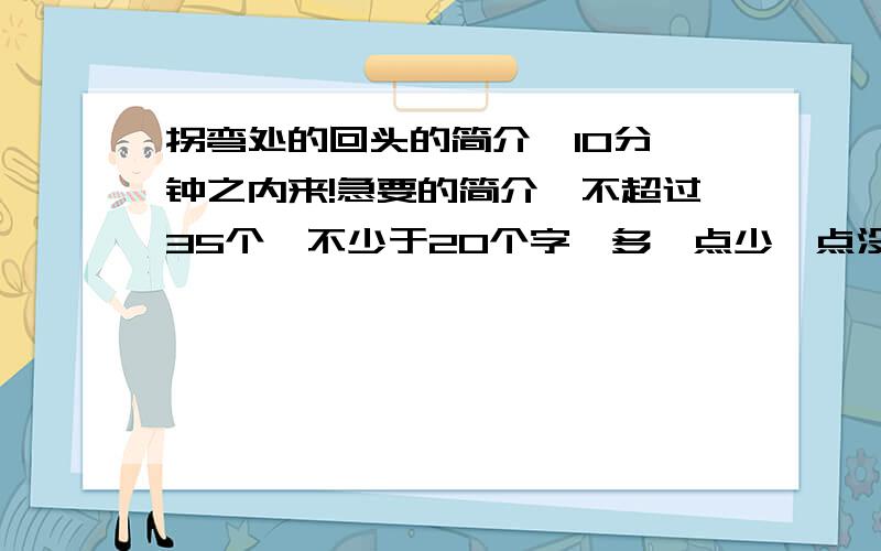 拐弯处的回头的简介  10分钟之内来!急要的简介,不超过35个,不少于20个字,多一点少一点没关系.