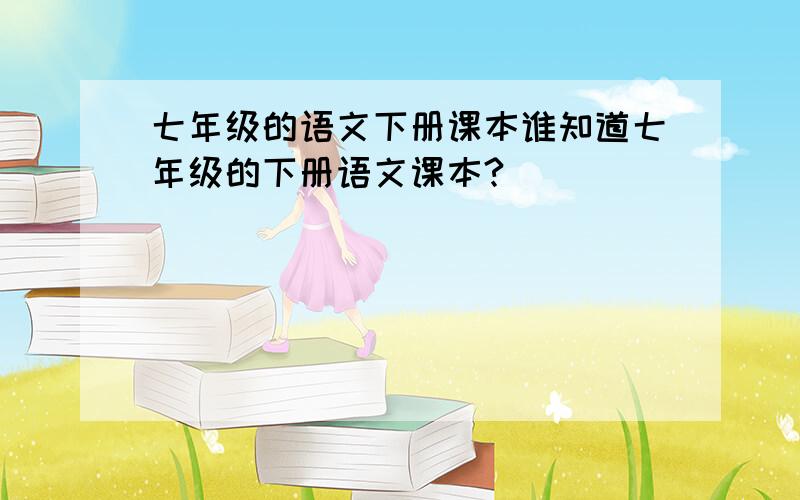 七年级的语文下册课本谁知道七年级的下册语文课本?