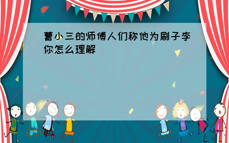 曹小三的师傅人们称他为刷子李你怎么理解