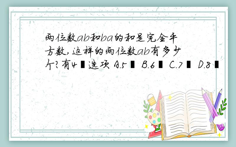 两位数ab和ba的和是完全平方数,这样的两位数ab有多少个?有4嗰选项 A.5嗰 B.6嗰 C.7嗰 D.8嗰