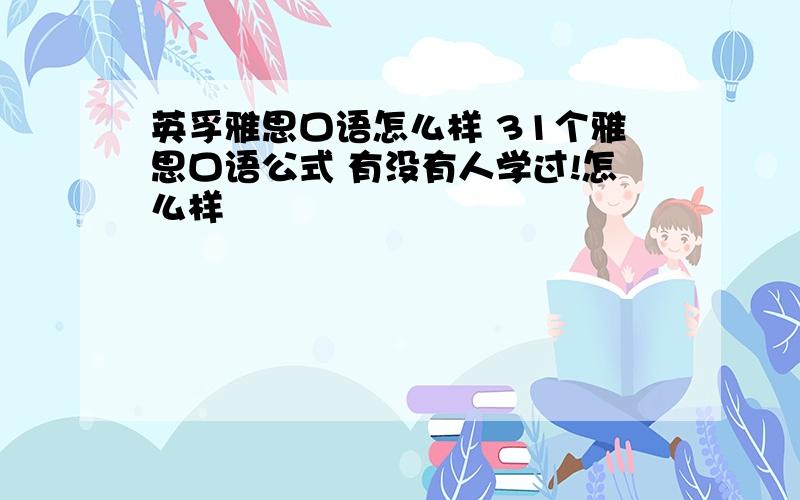 英孚雅思口语怎么样 31个雅思口语公式 有没有人学过!怎么样