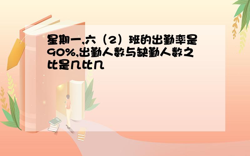 星期一,六（2）班的出勤率是90%,出勤人数与缺勤人数之比是几比几