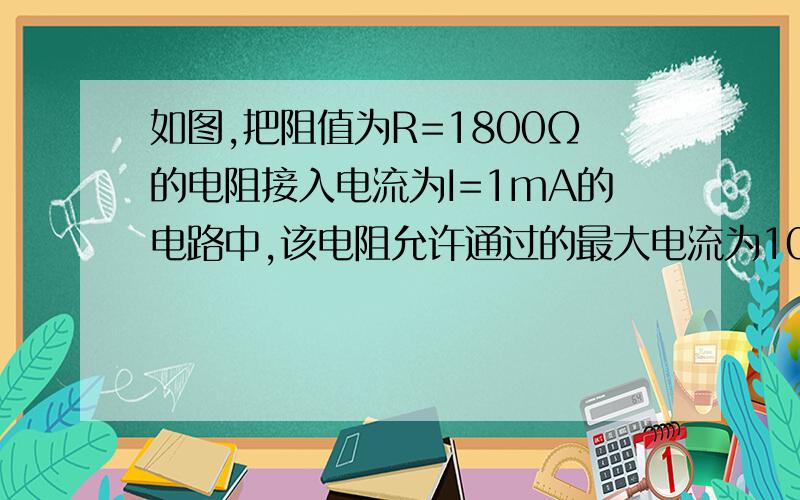 如图,把阻值为R=1800Ω的电阻接入电流为I=1mA的电路中,该电阻允许通过的最大电流为100毫安,求所并联的分流电阻R2