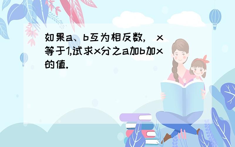 如果a、b互为相反数,|x|等于1,试求x分之a加b加x的值.