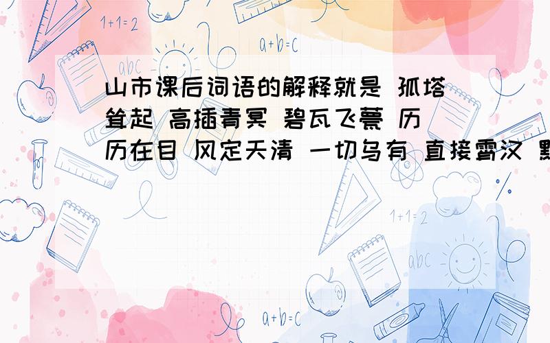 山市课后词语的解释就是 孤塔耸起 高插青冥 碧瓦飞甍 历历在目 风定天清 一切乌有 直接霄汉 黯然飘渺 这几个词的意思.