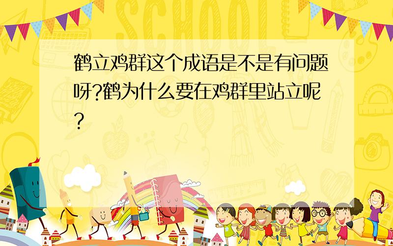 鹤立鸡群这个成语是不是有问题呀?鹤为什么要在鸡群里站立呢?