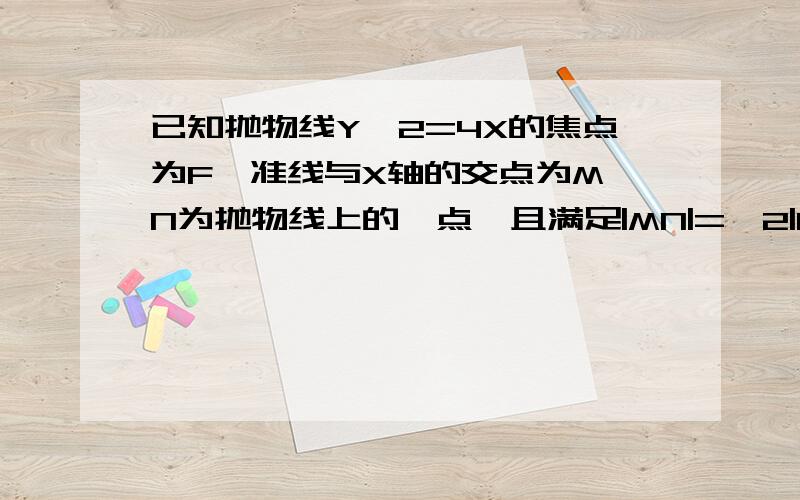 已知抛物线Y^2=4X的焦点为F,准线与X轴的交点为M,N为抛物线上的一点,且满足|MN|=√2|NF|,则∠NMF=?