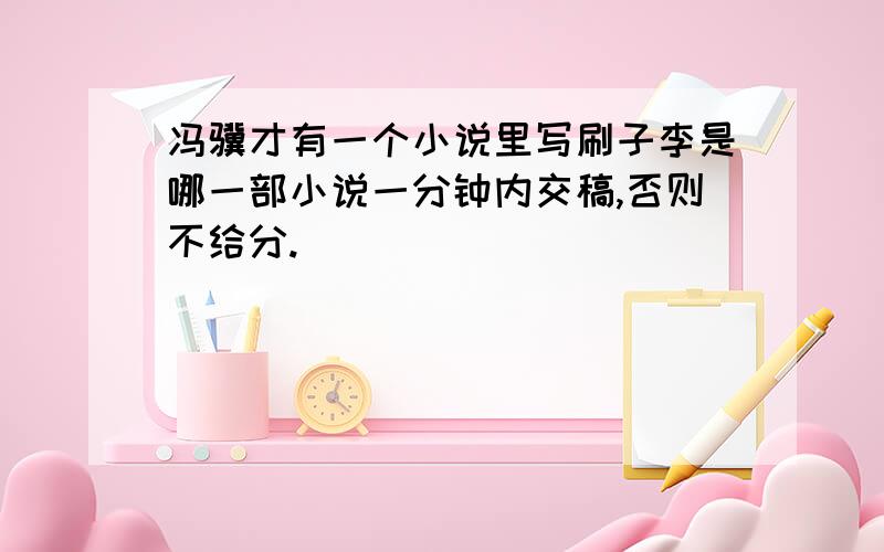 冯骥才有一个小说里写刷子李是哪一部小说一分钟内交稿,否则不给分.