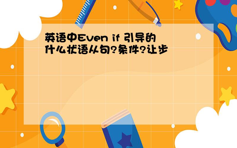 英语中Even if 引导的什么状语从句?条件?让步