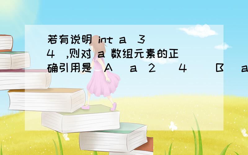 若有说明 int a[3][4],则对 a 数组元素的正确引用是(A) a[2][4] (B) a[1,3] (C) a (2)(1) (D) a[1][3]为什么D对A错?