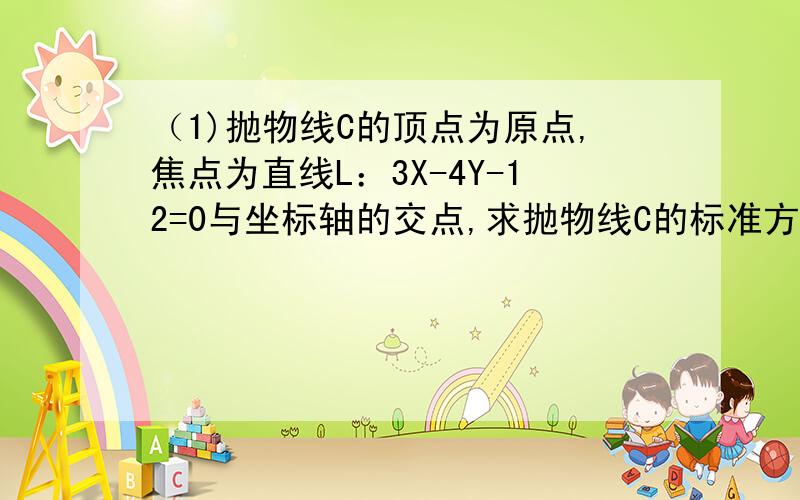 （1)抛物线C的顶点为原点,焦点为直线L：3X-4Y-12=0与坐标轴的交点,求抛物线C的标准方程.（2）若直线L与抛物线C相交于A、B两点,求线段AB的长