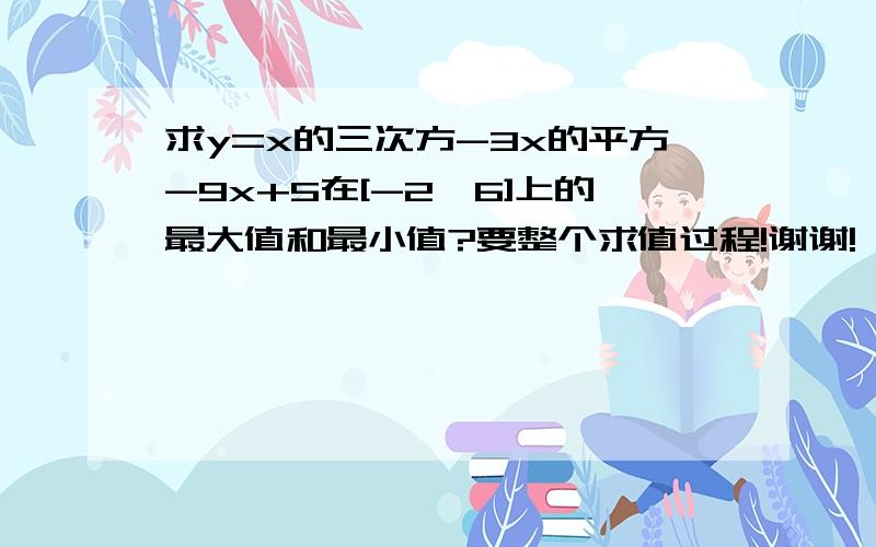 求y=x的三次方-3x的平方-9x+5在[-2,6]上的最大值和最小值?要整个求值过程!谢谢!