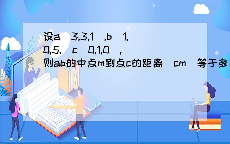 设a(3,3,1),b(1,0,5,)c(0,1,0),则ab的中点m到点c的距离|cm|等于多少?