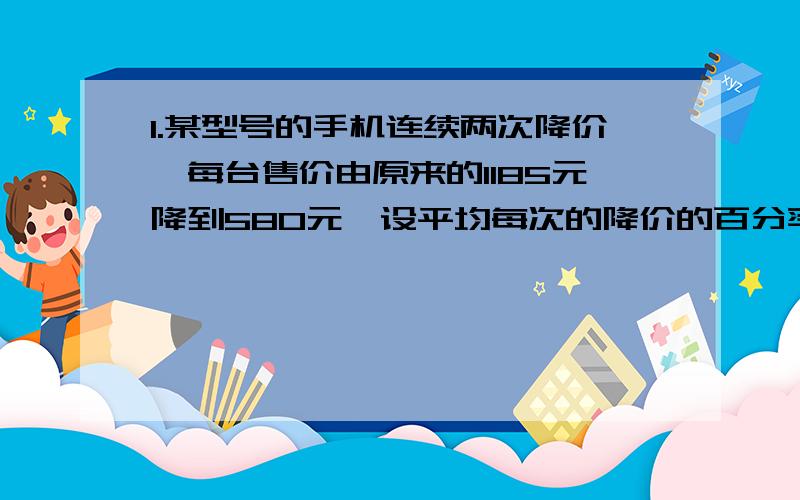 1.某型号的手机连续两次降价,每台售价由原来的1185元降到580元,设平均每次的降价的百分率X,则应列方程：2.三角形两边的长分别是8和6,第三边长是一元二次方程X²-16X+60=0的一个 实根,则该