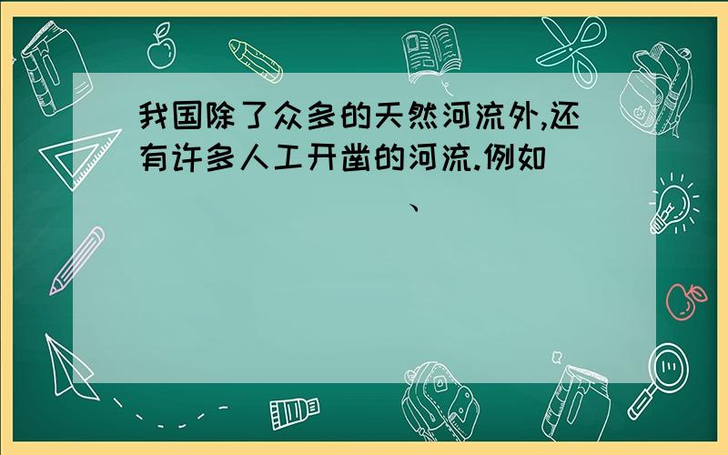 我国除了众多的天然河流外,还有许多人工开凿的河流.例如_________、_________、_________等.世界上最长、最早开凿的人工河是_________.全长_________千米,自北向南经过_________、_________2市和_________、_