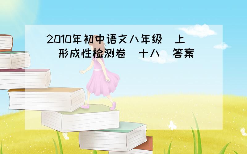 2010年初中语文八年级（上)形成性检测卷（十八）答案