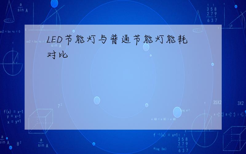 LED节能灯与普通节能灯能耗对比