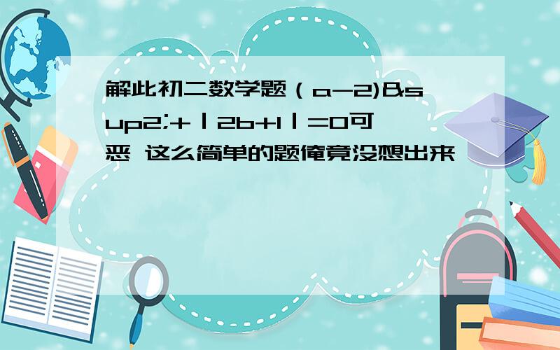 解此初二数学题（a-2)²+｜2b+1｜=0可恶 这么简单的题俺竟没想出来