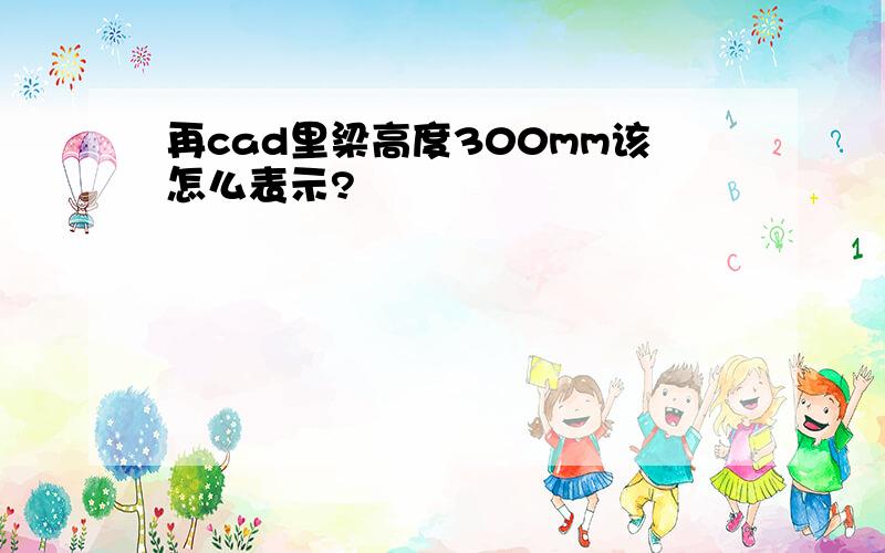 再cad里梁高度300mm该怎么表示?