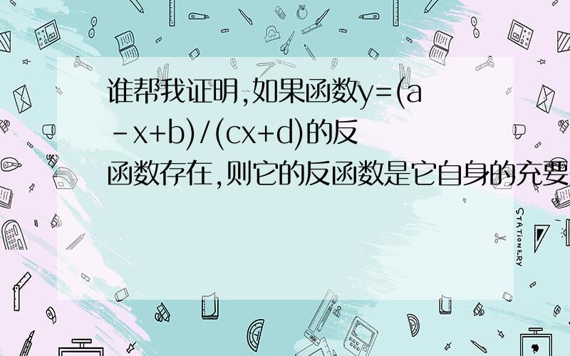 谁帮我证明,如果函数y=(a-x+b)/(cx+d)的反函数存在,则它的反函数是它自身的充要条件是a+d=0.帮我...