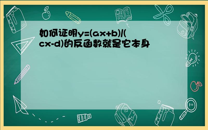 如何证明y=(ax+b)/(cx-d)的反函数就是它本身