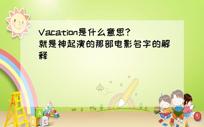 Vacation是什么意思?就是神起演的那部电影名字的解释