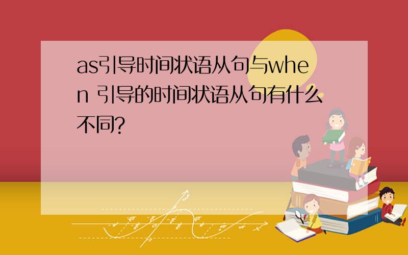 as引导时间状语从句与when 引导的时间状语从句有什么不同?